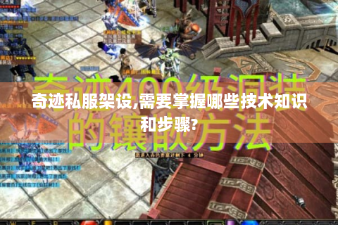 奇迹私服架设,需要掌握哪些技术知识和步骤?