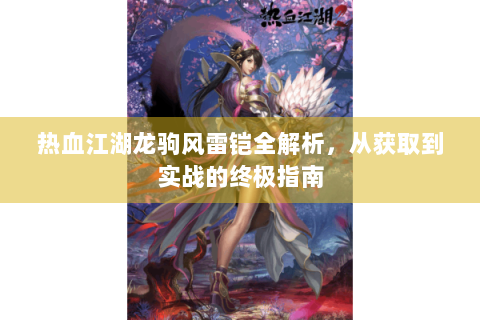 热血江湖龙驹风雷铠全解析，从获取到实战的终极指南