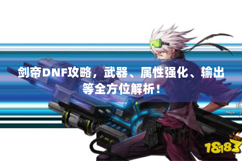剑帝DNF攻略，武器、属性强化、输出等全方位解析！