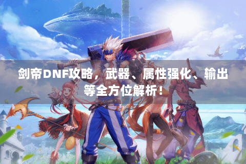 剑帝DNF攻略，武器、属性强化、输出等全方位解析！