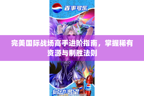 完美国际战场高手进阶指南，掌握稀有资源与制胜法则