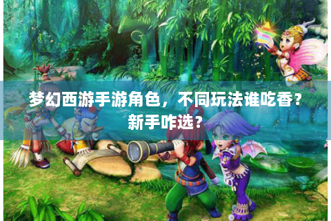 梦幻西游手游角色，不同玩法谁吃香？新手咋选？