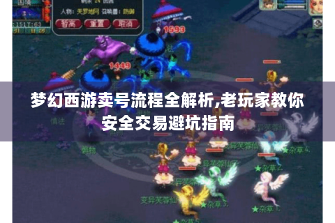 梦幻西游卖号流程全解析,老玩家教你安全交易避坑指南