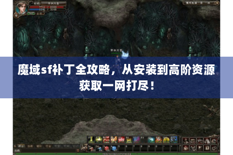 魔域sf补丁全攻略，从安装到高阶资源获取一网打尽！