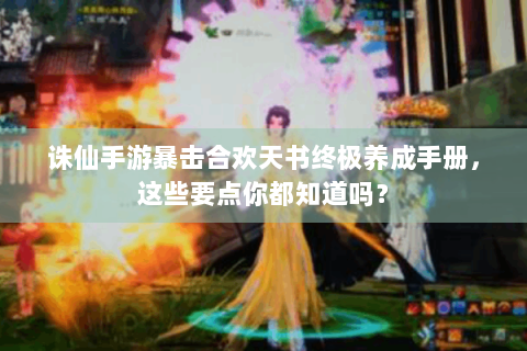 诛仙手游暴击合欢天书终极养成手册，这些要点你都知道吗？