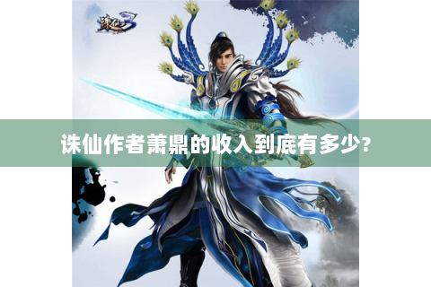 诛仙作者萧鼎的收入到底有多少?