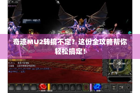 奇迹MU2转搞不定？这份全攻略帮你轻松搞定！