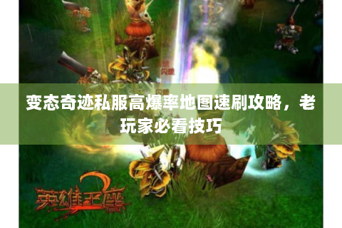 变态奇迹私服高爆率地图速刷攻略，老玩家必看技巧