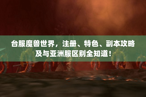 台服魔兽世界，注册、特色、副本攻略及与亚洲服区别全知道！