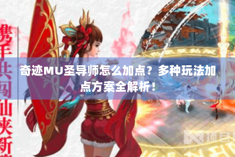 奇迹MU圣导师怎么加点？多种玩法加点方案全解析！
