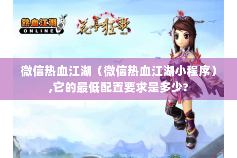 微信热血江湖（微信热血江湖小程序）,它的最低配置要求是多少?