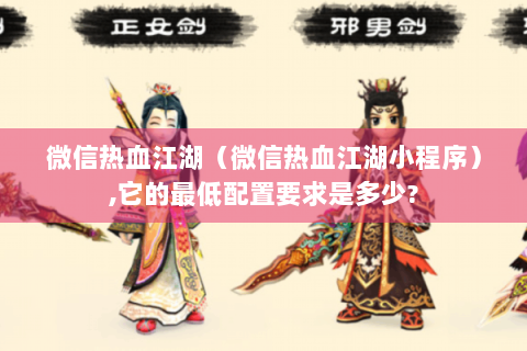 微信热血江湖（微信热血江湖小程序）,它的最低配置要求是多少?