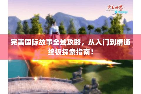 完美国际故事全域攻略，从入门到精通终极探索指南！