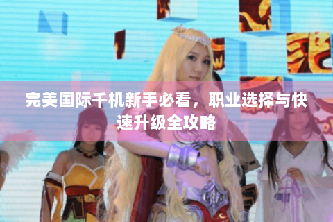 完美国际千机新手必看，职业选择与快速升级全攻略