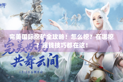 完美国际挖矿全攻略！怎么挖？在哪挖？赚钱技巧都在这！
