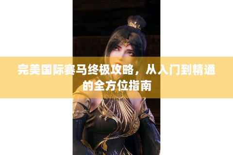 完美国际赛马终极攻略，从入门到精通的全方位指南