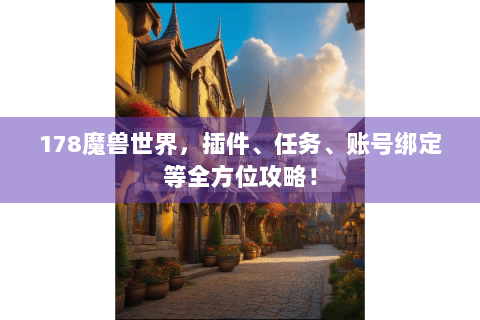 178魔兽世界，插件、任务、账号绑定等全方位攻略！