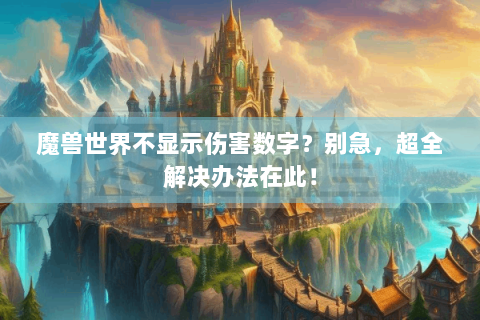 魔兽世界不显示伤害数字？别急，超全解决办法在此！
