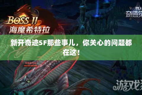 新开奇迹SF那些事儿，你关心的问题都在这！