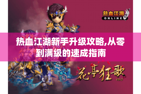 热血江湖新手升级攻略,从零到满级的速成指南