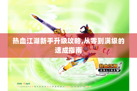 热血江湖新手升级攻略,从零到满级的速成指南