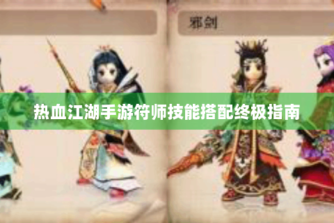 热血江湖手游符师技能搭配终极指南