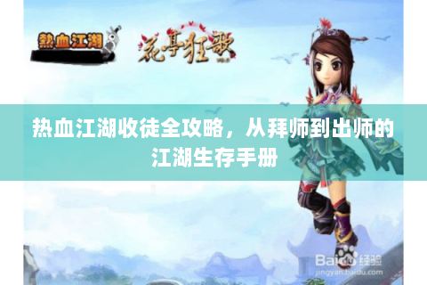热血江湖收徒全攻略，从拜师到出师的江湖生存手册