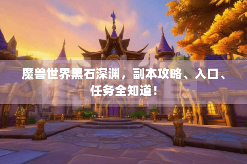 魔兽世界黑石深渊，副本攻略、入口、任务全知道！