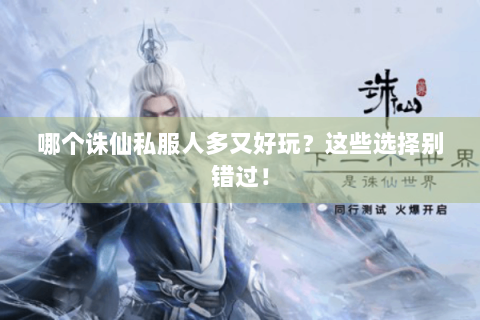 哪个诛仙私服人多又好玩？这些选择别错过！