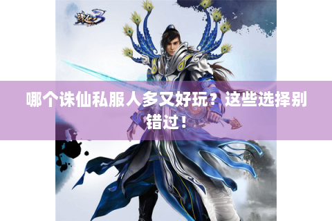 哪个诛仙私服人多又好玩？这些选择别错过！