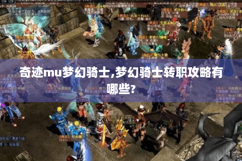 奇迹mu梦幻骑士,梦幻骑士转职攻略有哪些?
