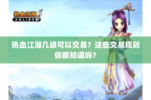 热血江湖几级可以交易？这些交易规则你都知道吗？
