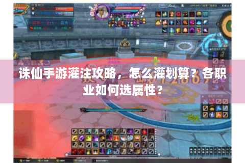 诛仙手游灌注攻略，怎么灌划算？各职业如何选属性？