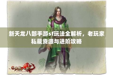 新天龙八部手游sf玩法全解析，老玩家私藏资源与进阶攻略