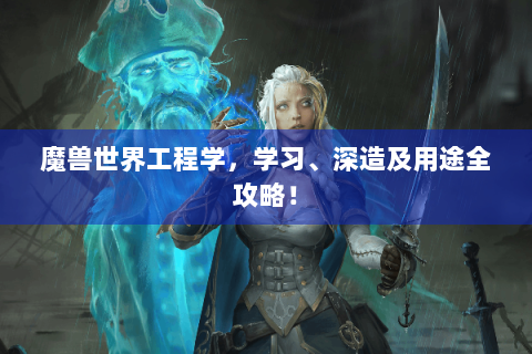 魔兽世界工程学，学习、深造及用途全攻略！