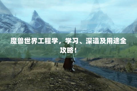 魔兽世界工程学，学习、深造及用途全攻略！