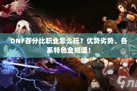 DNF百分比职业怎么玩？优势劣势、各系特色全知道！