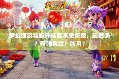 梦幻西游私服外挂脚本免费版，靠谱吗？有啥风险？咋用？