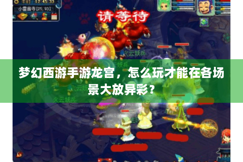 梦幻西游手游龙宫，怎么玩才能在各场景大放异彩？