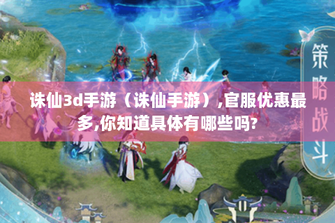 诛仙3d手游（诛仙手游）,官服优惠最多,你知道具体有哪些吗?