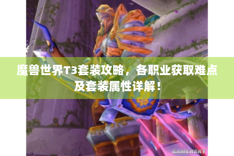 魔兽世界T3套装攻略，各职业获取难点及套装属性详解！