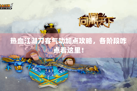 热血江湖刀客气功加点攻略，各阶段咋点看这里！