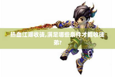 热血江湖收徒,满足哪些条件才能收徒弟?