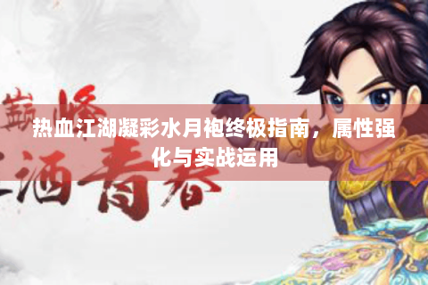 热血江湖凝彩水月袍终极指南，属性强化与实战运用