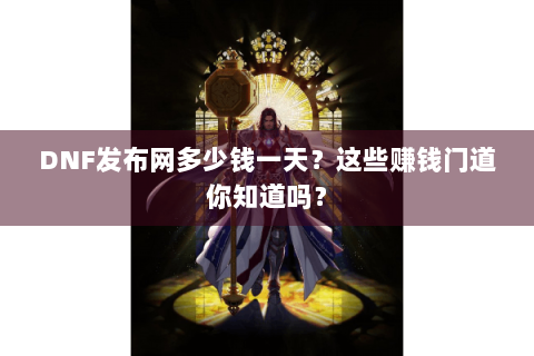 DNF发布网多少钱一天？这些赚钱门道你知道吗？