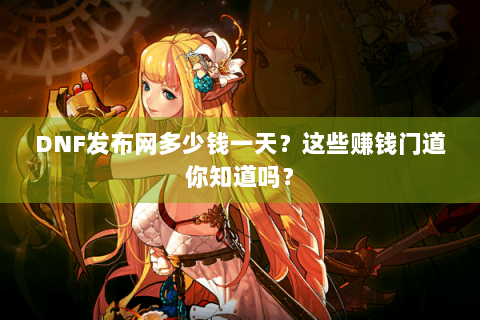 DNF发布网多少钱一天？这些赚钱门道你知道吗？