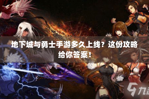 地下城与勇士手游多久上线？这份攻略给你答案！