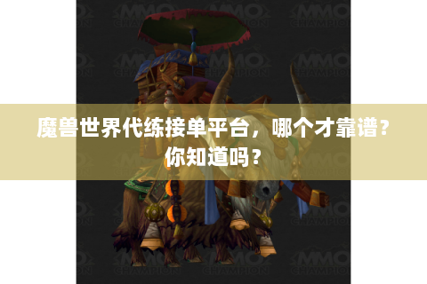 魔兽世界代练接单平台，哪个才靠谱？你知道吗？