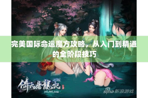 完美国际命运魔方攻略，从入门到精通的全阶段技巧