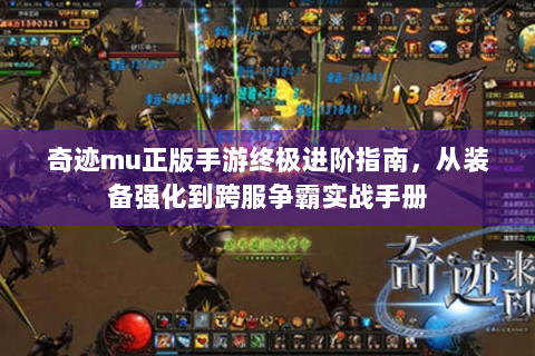 奇迹mu正版手游终极进阶指南，从装备强化到跨服争霸实战手册